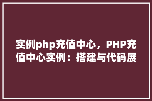 实例php充值中心，PHP充值中心实例：搭建与代码展示