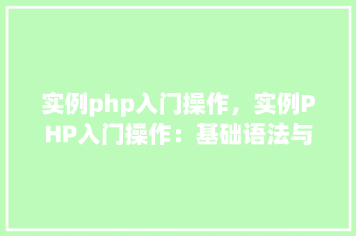 实例php入门操作，实例PHP入门操作：基础语法与函数应用