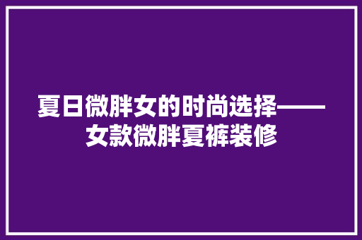 夏日微胖女的时尚选择——女款微胖夏裤装修