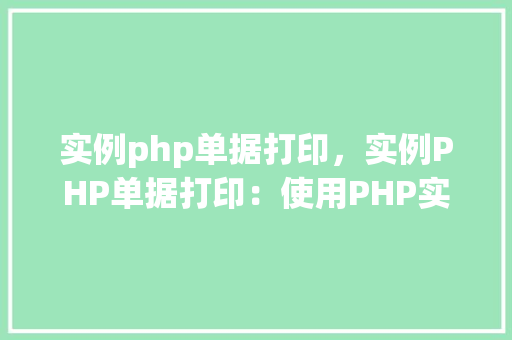 实例php单据打印，实例PHP单据打印：使用PHP实现单据打印功能