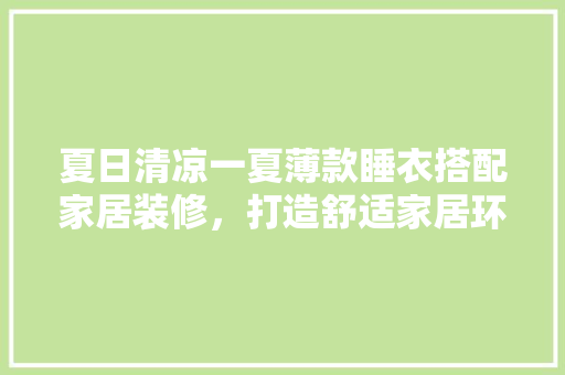 夏日清凉一夏薄款睡衣搭配家居装修，打造舒适家居环境