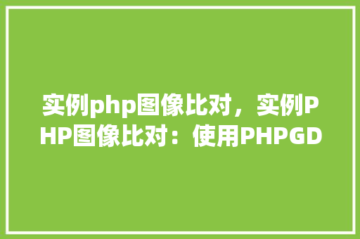 实例php图像比对，实例PHP图像比对：使用PHPGD库进行图像相似度检测