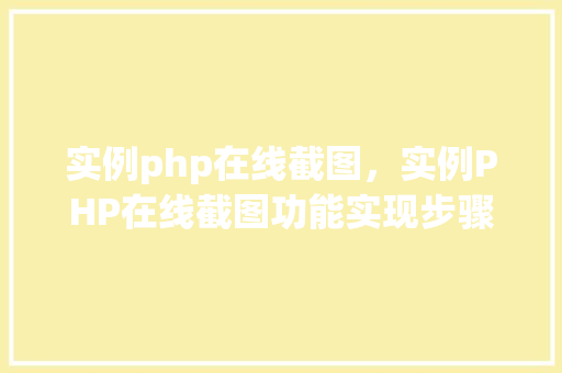 实例php在线截图，实例PHP在线截图功能实现步骤详解