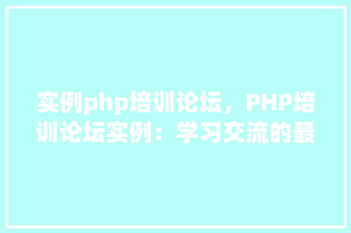 实例php培训论坛，PHP培训论坛实例：学习交流的最佳平台