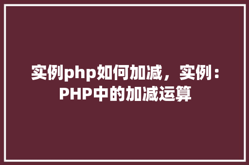 实例php如何加减，实例：PHP中的加减运算