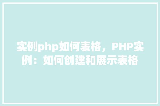 实例php如何表格，PHP实例：如何创建和展示表格