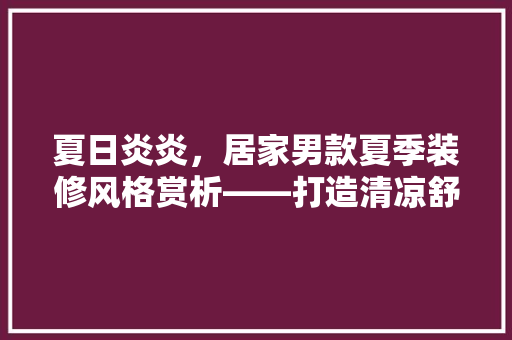 夏日炎炎，居家男款夏季装修风格赏析——打造清凉舒适家居空间
