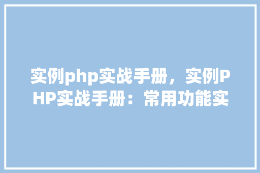 实例php实战手册，实例PHP实战手册：常用功能实例介绍