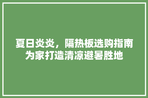 夏日炎炎，隔热板选购指南为家打造清凉避暑胜地  第1张