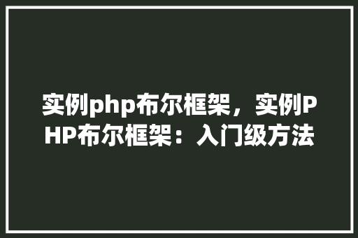 实例php布尔框架，实例PHP布尔框架：入门级方法指南