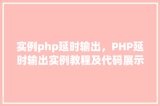 实例php延时输出，PHP延时输出实例教程及代码展示