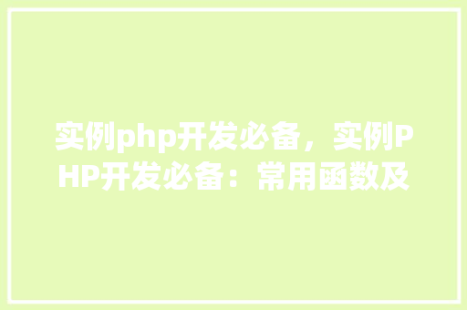 实例php开发必备，实例PHP开发必备：常用函数及方法总结