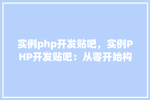 实例php开发贴吧，实例PHP开发贴吧：从零开始构建社区论坛