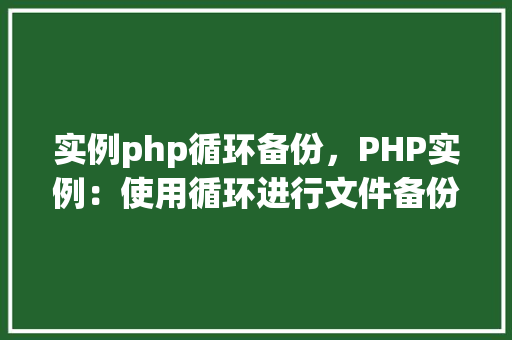 实例php循环备份，PHP实例：使用循环进行文件备份