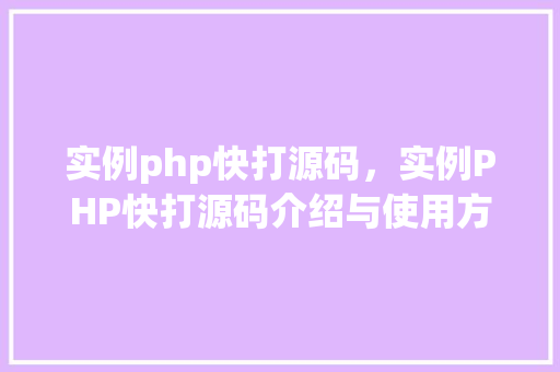 实例php快打源码，实例PHP快打源码介绍与使用方法