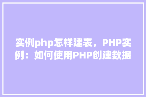 实例php怎样建表，PHP实例：如何使用PHP创建数据库表