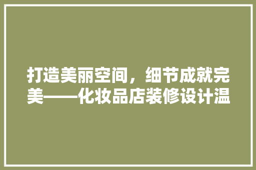 打造美丽空间，细节成就完美——化妆品店装修设计温馨提示语