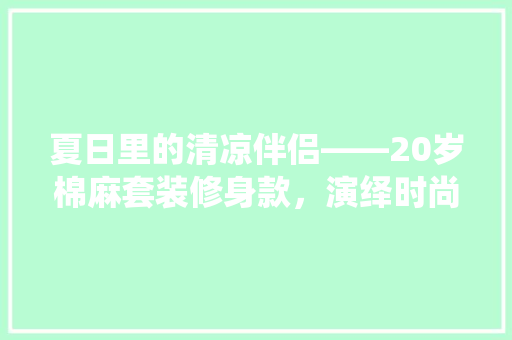 夏日里的清凉伴侣——20岁棉麻套装修身款，演绎时尚与舒适的完美融合