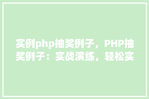 实例php抽奖例子，PHP抽奖例子：实战演练，轻松实现抽奖功能