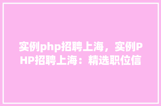 实例php招聘上海，实例PHP招聘上海：精选职位信息汇总