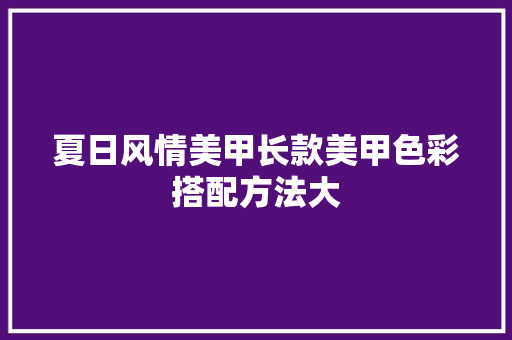 夏日风情美甲长款美甲色彩搭配方法大