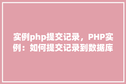 实例php提交记录，PHP实例：如何提交记录到数据库