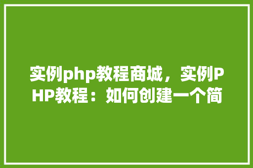 实例php教程商城，实例PHP教程：如何创建一个简单的在线商城
