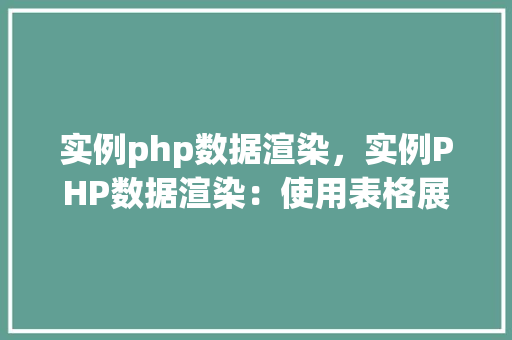 实例php数据渲染，实例PHP数据渲染：使用表格展示数据  第1张