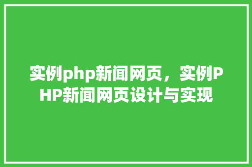 实例php新闻网页，实例PHP新闻网页设计与实现
