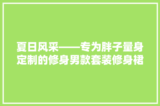 夏日风采——专为胖子量身定制的修身男款套装修身裙