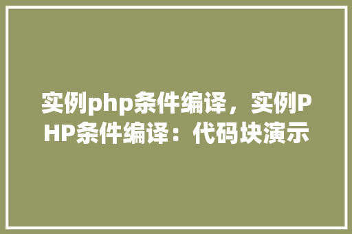 实例php条件编译，实例PHP条件编译：代码块演示及分析