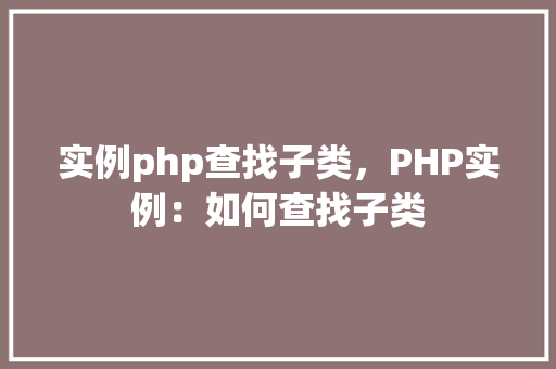实例php查找子类，PHP实例：如何查找子类