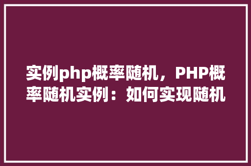 实例php概率随机，PHP概率随机实例：如何实现随机数与随机选择