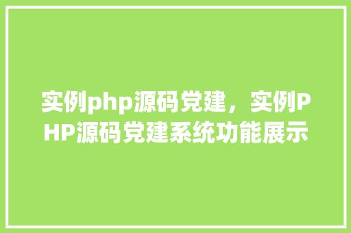实例php源码党建，实例PHP源码党建系统功能展示