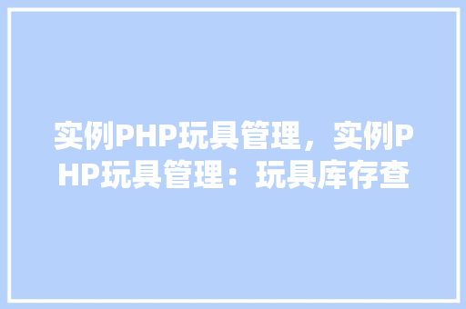 实例PHP玩具管理，实例PHP玩具管理：玩具库存查询与更新系统