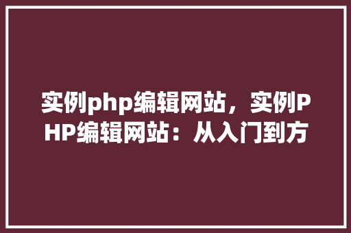 实例php编辑网站，实例PHP编辑网站：从入门到方法教程