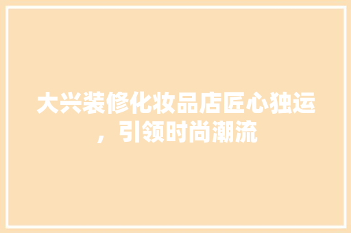 大兴装修化妆品店匠心独运，引领时尚潮流
