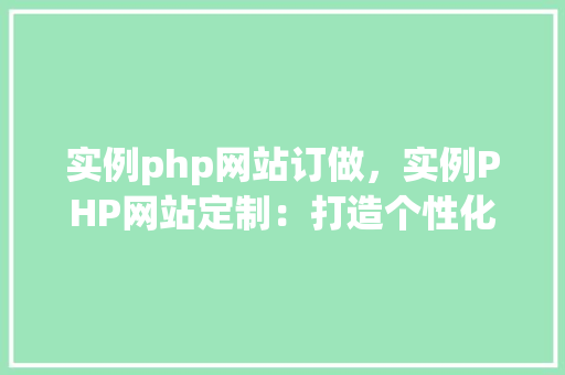 实例php网站订做，实例PHP网站定制：打造个性化在线平台