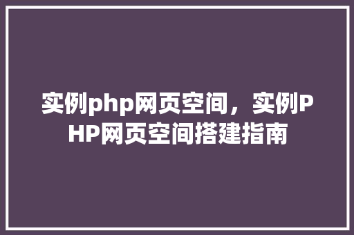 实例php网页空间，实例PHP网页空间搭建指南