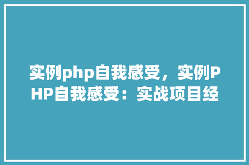 实例php自我感受，实例PHP自我感受：实战项目经验分享