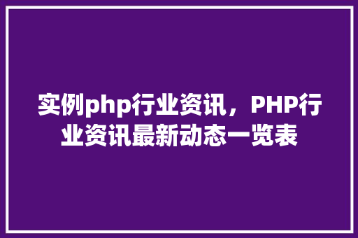 实例php行业资讯，PHP行业资讯最新动态一览表