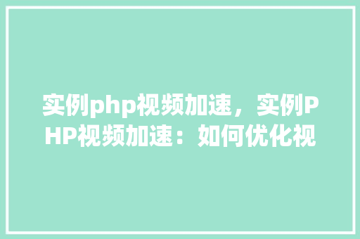 实例php视频加速，实例PHP视频加速：如何优化视频播放体验