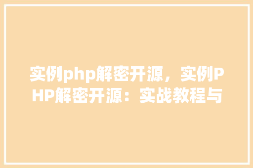实例php解密开源，实例PHP解密开源：实战教程与代码介绍