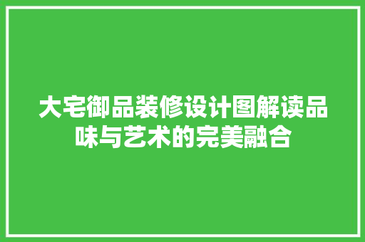 大宅御品装修设计图解读品味与艺术的完美融合