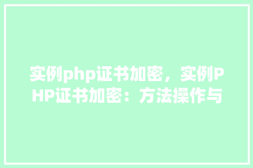 实例php证书加密，实例PHP证书加密：方法操作与结果展示