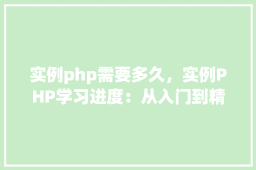 实例php需要多久，实例PHP学习进度：从入门到精通所需时间概览
