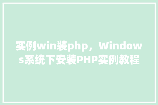 实例win装php，Windows系统下安装PHP实例教程