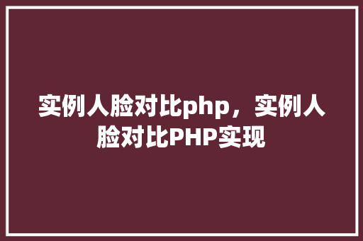 实例人脸对比php，实例人脸对比PHP实现