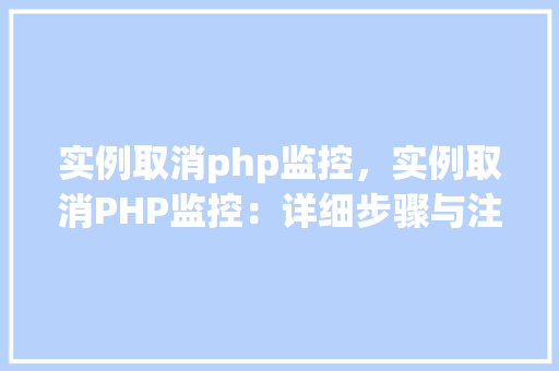实例取消php监控，实例取消PHP监控：详细步骤与注意事项