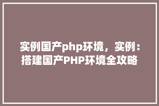 实例国产php环境，实例：搭建国产PHP环境全攻略